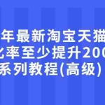 （2660期）2022年最新淘宝天猫课程-转化率至少提升200%系列教程(高级)