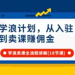 (2649期)学浪计划,从入驻到卖课赚佣金,学浪卖课全流程讲解(18节小课堂)