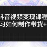 (2638期)抖音视频变现课程:带你学习如何制作带货+打造IP