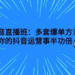 (2639期)抖音直播班:多套爆单方法,让你的抖音运营事半功倍