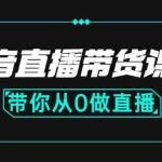(2637期)抖音直播带货课程:带你从0开始,学习主播、运营、中控分别要做什么
