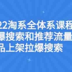 (2610期)2022淘系全体系课程引爆搜索和推荐流量,新品上架拉爆搜索