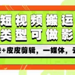 (2605期)最新短视频搬运技术,全类型可做影视,剪映+皮皮剪辑,一媒体,云剪辑