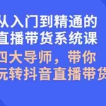 (2601期)从入门到精通的直播带货系统课,四大导师,带你玩转抖音直播带货