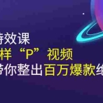 (2588期)《野路子特效课:像P图一样“P”视频》手把手带你整出百万爆款绝活儿