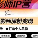 (2578期)摄影师IP营第三期(含1-2期)干货直播:帮助摄影师涨粉+变现