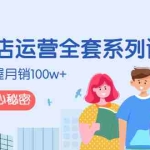 (2576期)抖音小店运营全套系列课,系统掌握月销100w+小店的核心秘密
