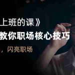（2561期）《教你上班的课》手把手教你职场核心技巧，现学现卖，闪亮职场