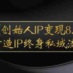 (2556期)《创始人IP变现8.0》打造IP终身私域流量,干货满满!