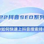 (2539期)2022抖音SEO系列课程,教你如何快速上抖音搜索排名第一
