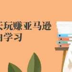 (2524期)教你七天玩赚亚马逊,适合小白学习,价值599元