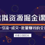 (2525期)虚拟资源掘金课,挖掘-引流-成交-批量赚钱的全套玩法