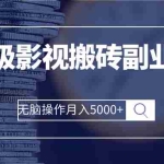 (2504期)保姆级影视搬砖副业项目 无脑操作月入5000+