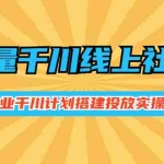 (2491期)巨量千川线上社群,专业千川计划搭建投放实操课价值999元