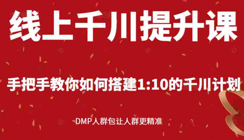 （2480期）线上千川提升课：手把手教你搭建1：10的千川计划 DMP人群包让人群更精准