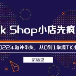 (2463期)TikTok Shop小店先疯训练营,开启2022年海外带货,从0到1掌握TK小店运营