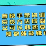 (2456期)第二期抖音快手带货训练营:带货方法既简单又可以快速复制,照做就能赚钱