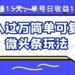 (2447期)实操15天,单号日收益100+,月入过万简单可复制的微头条玩法【付费文章】