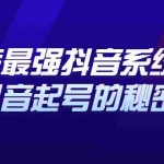 (2425期)地表最强抖音系统课,抖音起号的秘密,几千万大V的看家干货!