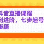 (2404期)高效抖音直播课程,入门到进阶,七步起号全流程秘籍