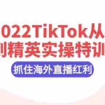 (2394期)2022TikTok从小白到精英实操特训营,掌握TikTok核心技术,抓住海外直播红利