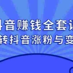 (2390期)抖音赚钱全套课程,玩转抖音涨粉与变现!