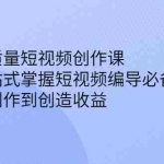 (2387期)高质量短视频创作课,一站式掌握短视频编导必备技能,由创作到创造收益