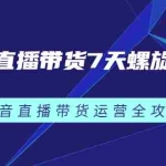 （2384期）抖音直播带货7天螺旋起号，抖音直播带货运营全攻略