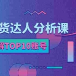 (2382期)服装带货达人分析课:带你快速了解TOP10账号,玩转服装行业!