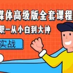 (2380期)2022自媒体高级版全套课程:从兼职到全职-从小白到大神 操盘实战!