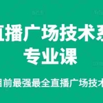 (2376期)卡直播广场技术系列专业课,目前最强最全直播广场技术