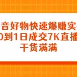 (2377期)抖音好物快速爆赚实操,从0到1日成交7K直播课,干货满满