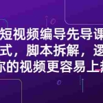 (2372期)短视频编导先导课:文案公式,脚本拆解,逻辑算法,让你视频更容易上热门