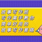 (2365期)故事写作班,写作高手教你简单好用的故事写作套路,让你赚得盆满钵满