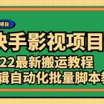 (2361期)《快手影视项目新》2022最新搬运教程+剪辑自动化批量脚本教程