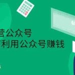 (2352期)从0-1运营公众号,零基础小白也能上手,教你如何利用公众号赚钱