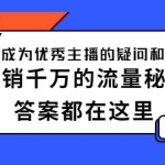 (2345期)如何成为优秀主播的疑问和困惑,月销千万的流量秘籍,答案都在这里