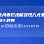 (2325期)最新最全抖音短视频变现方式全公开,顶级操盘手教你如何50W粉丝变现8000W