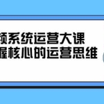 (2322期)短视频系统运营大课,你掌握核心的运营思维