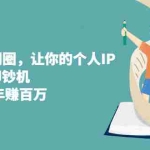 (2318期)超级IP轻创圈,让你的个人IP,成为自动印钞机,轻松吸金 年赚百万