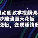 (2315期)沙雕动画教学视频课程,沙雕动画天花板,轻松涨粉,变现赚钱多样