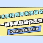 (2245期)2022短视频带货爆单实战营,一部手机就能快速变现,1000粉丝也能月入过万
