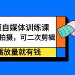 (2246期)中视频自媒体训练课:可原创拍摄,可二次剪辑,有播放量就有钱