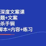 (2239期)短视频深度文案课 爆款标题+文案 上热门杀手锏(标题+脚本+内容+练习)