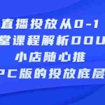 (2271期)直播投放从0-1,四堂课程解析DOU+、小店随心推、千川PC版的投放底层逻辑