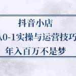 (2227期)抖音小店从0-1实操与运营技巧,年入百万不是梦
