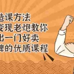 (2223期)造课方法:知识变现老炮教你做出一门好卖、好口碑的优质课程