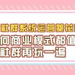 (2216期)赚钱社群系统运营葵花宝典,任何商业模式都值得用社群再玩一遍