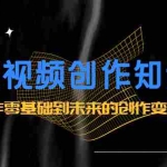 (2200期)短视频创作知识:从创作零基础到未来的创作变现赚钱
