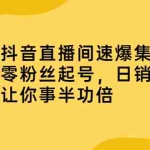 (2187期)抖音直播间速爆集训班,零粉丝起号,日销20万+让你事半功倍